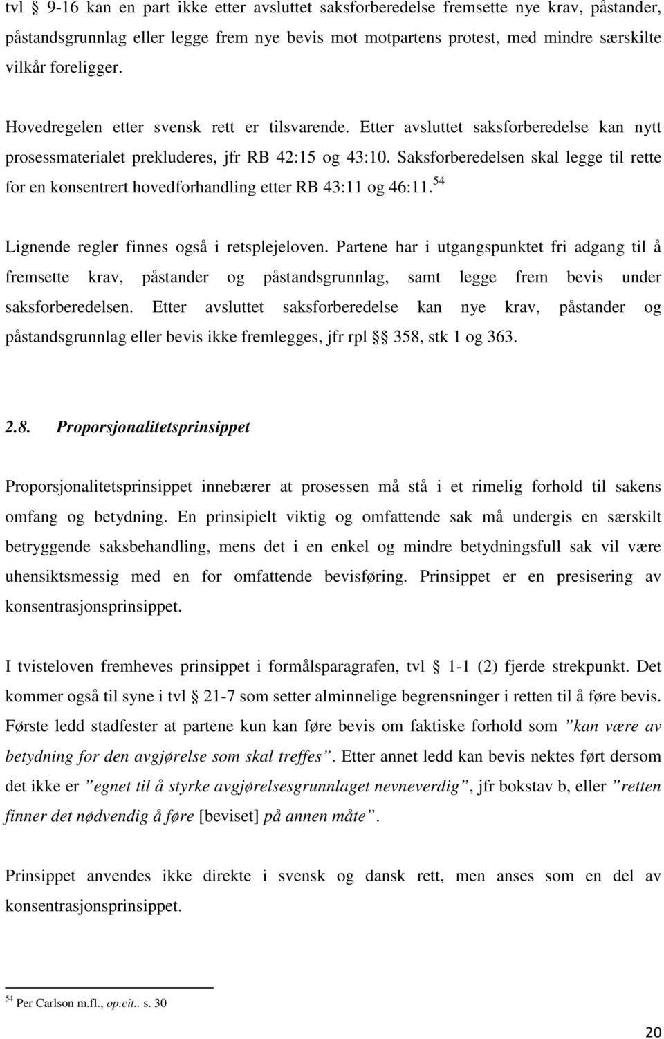 Saksforberedelsen skal legge til rette for en konsentrert hovedforhandling etter RB 43:11 og 46:11. 54 Lignende regler finnes også i retsplejeloven.