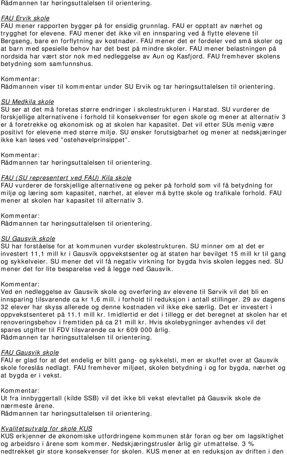 FAU mener det er fordeler ved små skoler og at barn med spesielle behov har det best på mindre skoler. FAU mener belastningen på nordsida har vært stor nok med nedleggelse av Aun og Kasfjord.