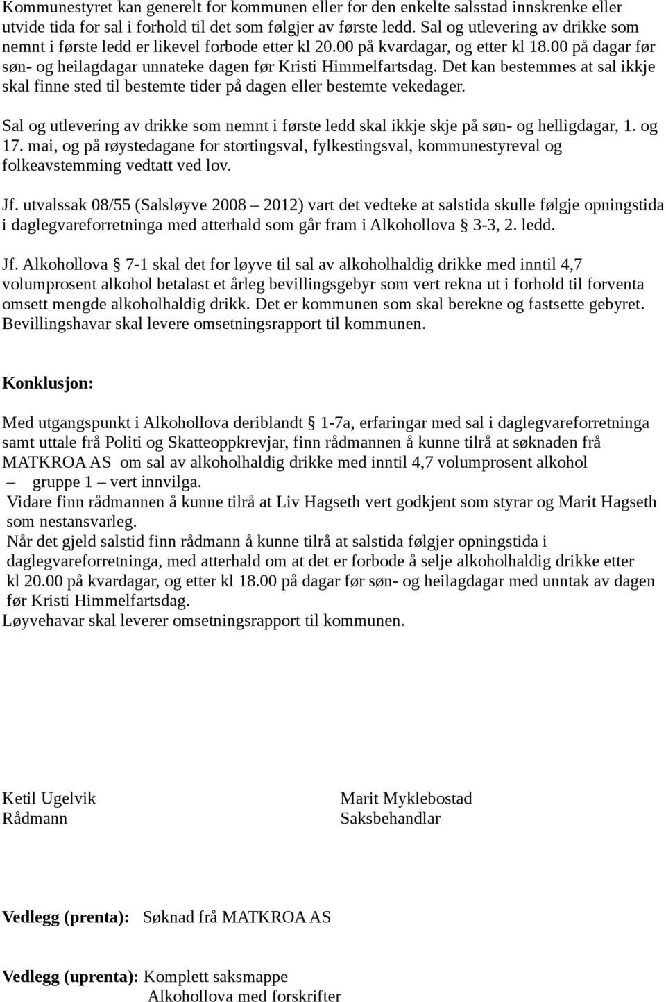 Det kan bestemmes at sal ikkje skal finne sted til bestemte tider på dagen eller bestemte vekedager. Sal og utlevering av drikke som nemnt i første ledd skal ikkje skje på søn- og helligdagar, 1.