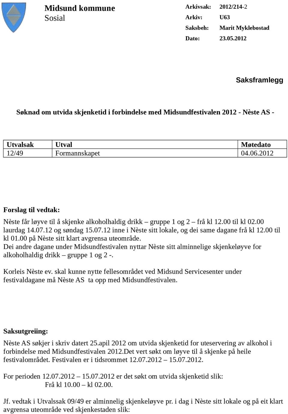 2012 Forslag til vedtak: Nèste får løyve til å skjenke alkoholhaldig drikk gruppe 1 og 2 frå kl 12.00 til kl 02.00 laurdag 14.07.12 og søndag 15.07.12 inne i Nèste sitt lokale, og dei same dagane frå kl 12.