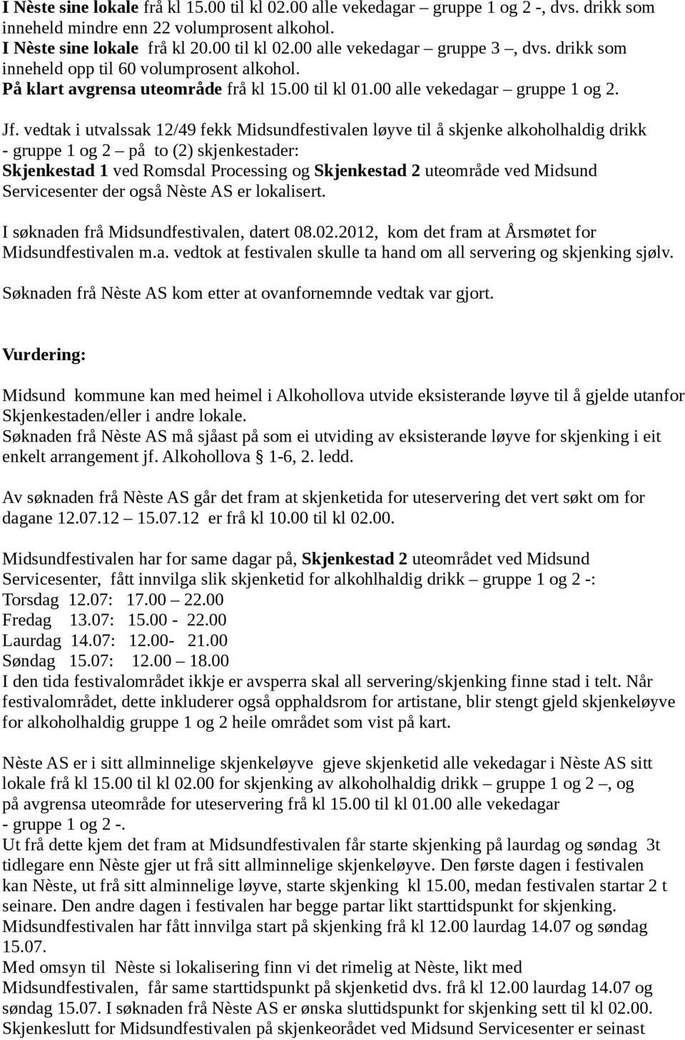 vedtak i utvalssak 12/49 fekk Midsundfestivalen løyve til å skjenke alkoholhaldig drikk - gruppe 1 og 2 på to (2) skjenkestader: Skjenkestad 1 ved Romsdal Processing og Skjenkestad 2 uteområde ved