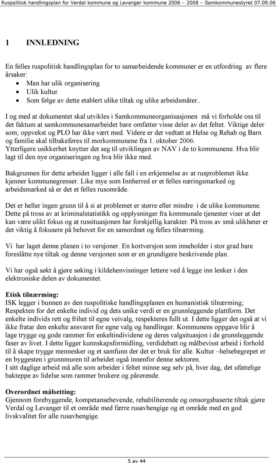 Viktige deler som; oppvekst og PLO har ikke vært med. Videre er det vedtatt at Helse og Rehab og Barn og familie skal tilbakeføres til morkommunene fra 1. oktober 2006.