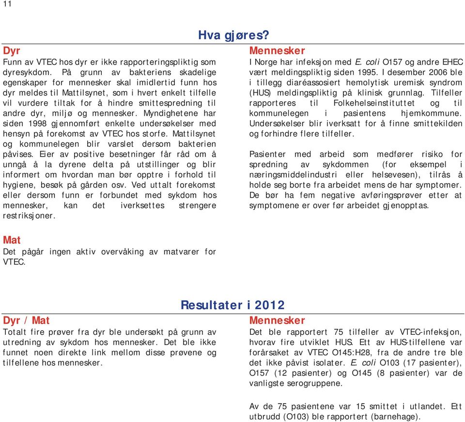 miljø og mennesker. Myndighetene har siden 1998 gjennomført enkelte undersøkelser med hensyn på forekomst av VTEC hos storfe. tilsynet og kommunelegen blir varslet dersom bakterien påvises.