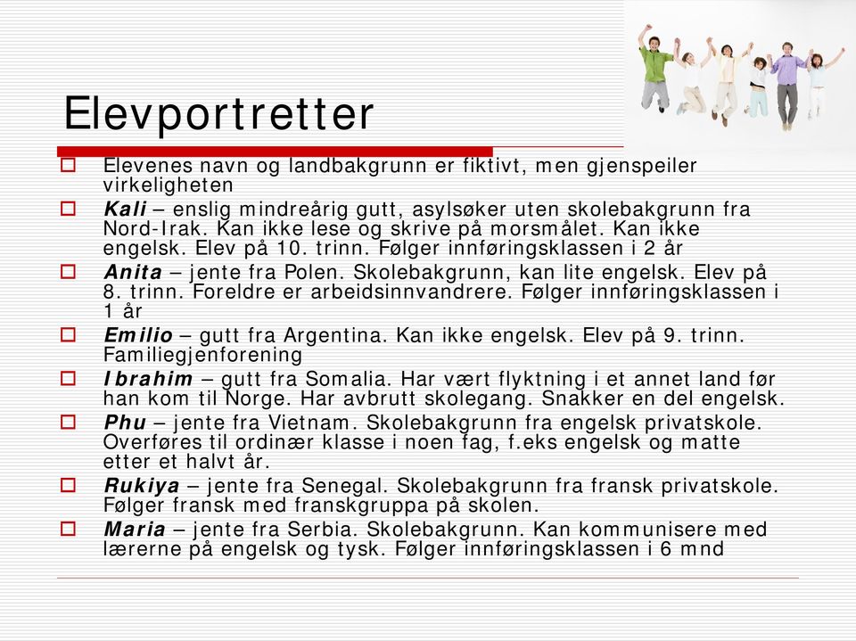 Følger innføringsklassen i 1 år Emilio gutt fra Argentina. Kan ikke engelsk. Elev på 9. trinn. Familiegjenforening Ibrahim gutt fra Somalia. Har vært flyktning i et annet land før han kom til Norge.