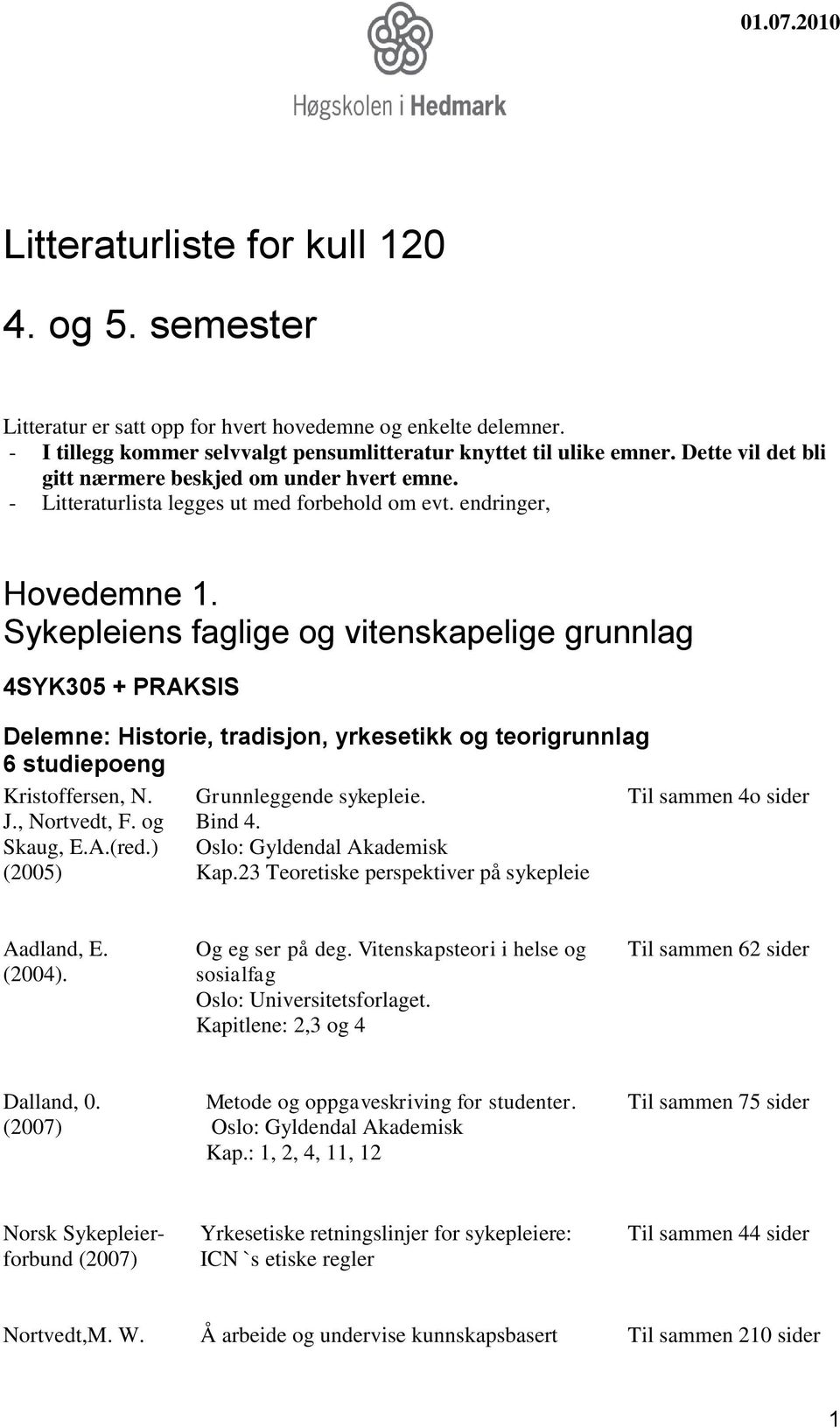 Sykepleiens faglige og vitenskapelige grunnlag 4SYK305 + PRAKSIS Delemne: Historie, tradisjon, yrkesetikk og teorigrunnlag 6 studiepoeng Kristoffersen, N. J., Nortvedt, F. og Skaug, E.A.(red.