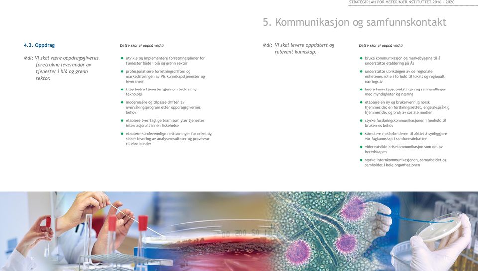 gjennom bruk av ny teknologi modernisere og tilpasse driften av overvåkingsprogram etter oppdragsgivernes behov etablere tverrfaglige team som yter tjenester internasjonalt innen fiskehelse etablere