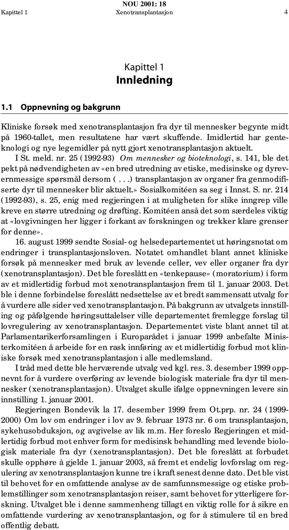 Imidlertid har genteknologi og nye legemidler på nytt gjort xenotransplantasjon aktuelt. I St. meld. nr. 25 (1992-93) Om mennesker og bioteknologi, s.