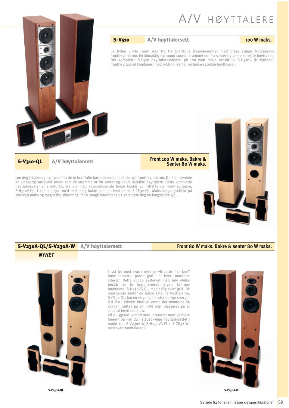 Det komplette S-V50 høyttalersystemet på 00 watt maks består av S-H50V (frittstående fronthøyttalere) kombinert med S-CR59 (senter og bakre satellite høyttalere).