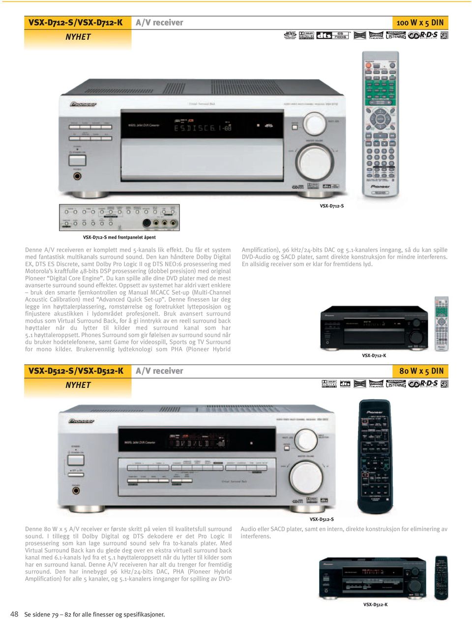 Den kan håndtere Dolby Digital EX, DTS ES Discrete, samt Dolby Pro Logic II og DTS NEO:6 prosessering med Motorola s kraftfulle 48-bits DSP prosessering (dobbel presisjon) med original Pioneer