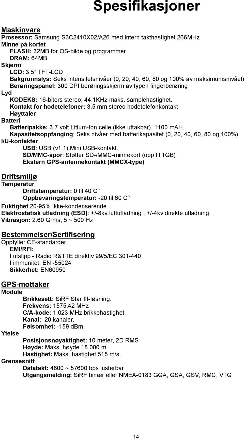 maks. samplehastighet. Kontakt for hodetelefoner: 3,5 mm stereo hodetelefonkontakt Høyttaler Batteri Batteripakke: 3,7 volt Litium-Ion celle (ikke uttakbar), 1100 mah.