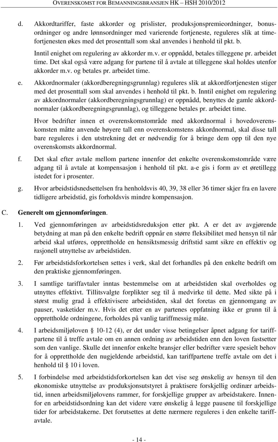 Det skal også være adgang for partene til å avtale at tilleggene skal holdes utenfor akkorder m.v. og betales pr. arbeidet time. e.