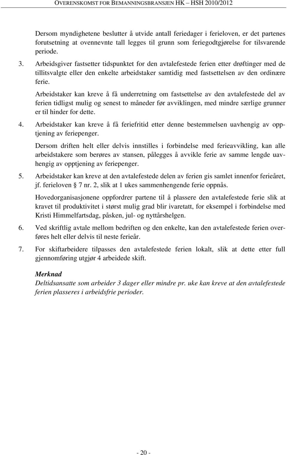 Arbeidstaker kan kreve å få underretning om fastsettelse av den avtalefestede del av ferien tidligst mulig og senest to måneder før avviklingen, med mindre særlige grunner er til hinder for dette. 4.