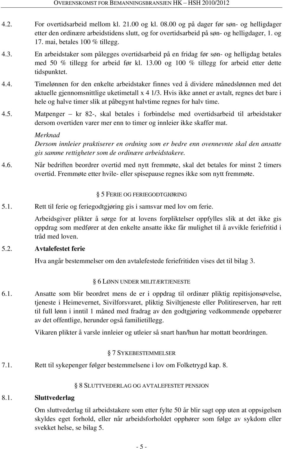 00 og 100 % tillegg for arbeid etter dette tidspunktet. 4.4. Timelønnen for den enkelte arbeidstaker finnes ved å dividere månedslønnen med det aktuelle gjennomsnittlige uketimetall x 4 1/3.