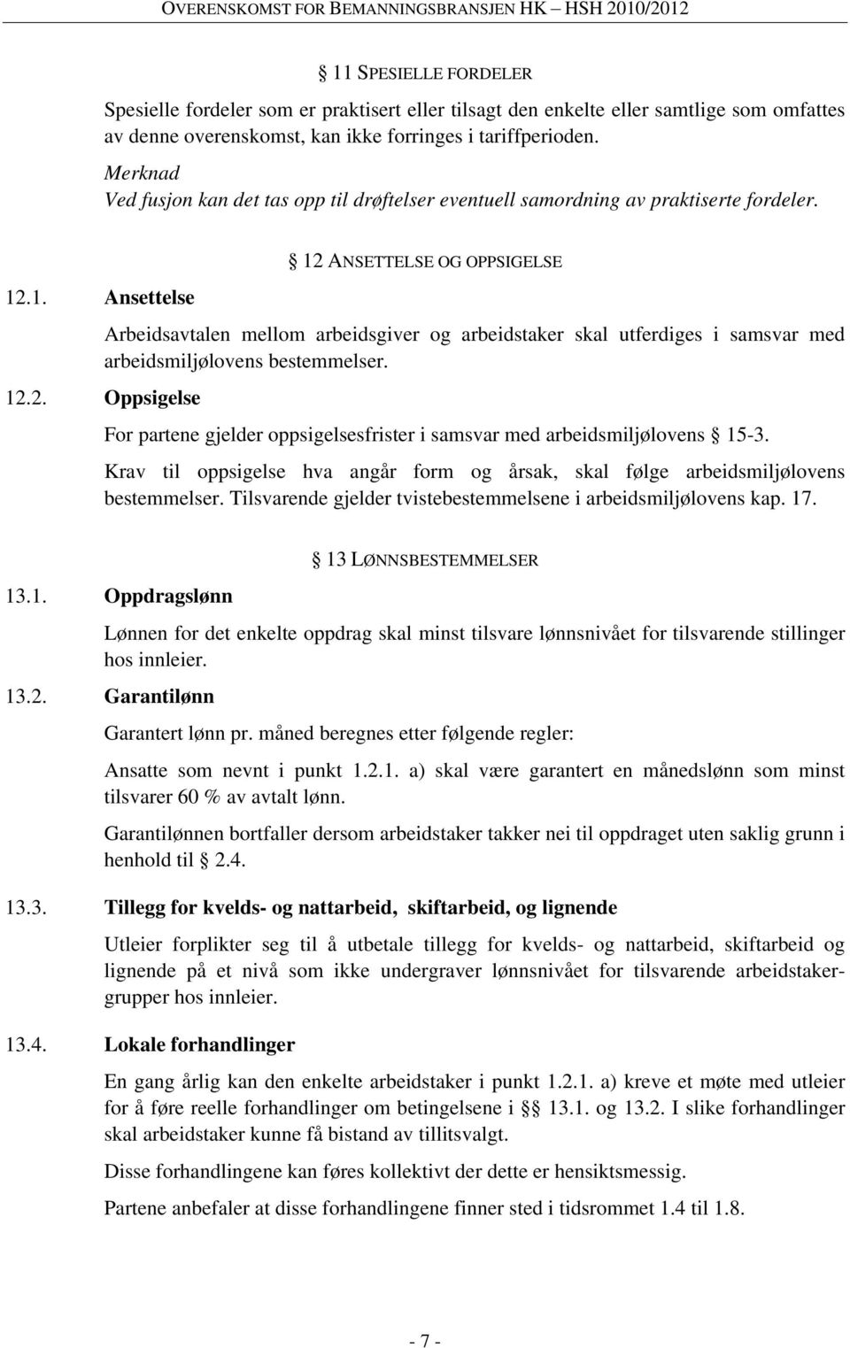 .1. Ansettelse 12 ANSETTELSE OG OPPSIGELSE Arbeidsavtalen mellom arbeidsgiver og arbeidstaker skal utferdiges i samsvar med arbeidsmiljølovens bestemmelser. 12.2. Oppsigelse For partene gjelder oppsigelsesfrister i samsvar med arbeidsmiljølovens 15-3.