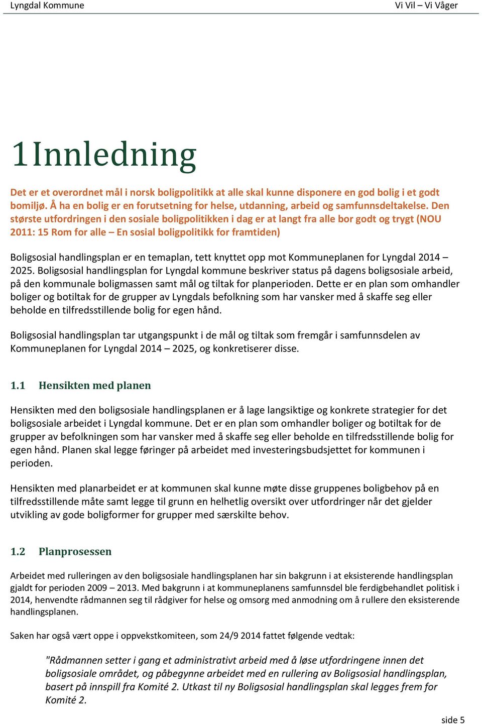 Den største utfordringen i den sosiale boligpolitikken i dag er at langt fra alle bor godt og trygt (NOU 2011: 15 Rom for alle En sosial boligpolitikk for framtiden) Boligsosial handlingsplan er en