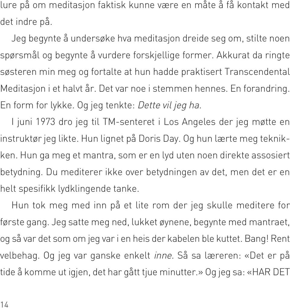 Og jeg tenkte: Dette vil jeg ha. I juni 1973 dro jeg til TM-senteret i Los Angeles der jeg møtte en instruktør jeg likte. Hun lignet på Doris Day. Og hun lærte meg teknikken.