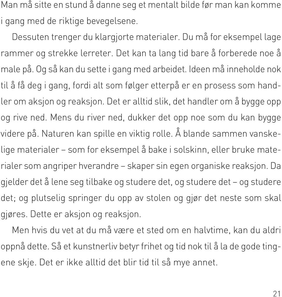 Ideen må inneholde nok til å få deg i gang, fordi alt som følger etterpå er en prosess som handler om aksjon og reaksjon. Det er alltid slik, det handler om å bygge opp og rive ned.