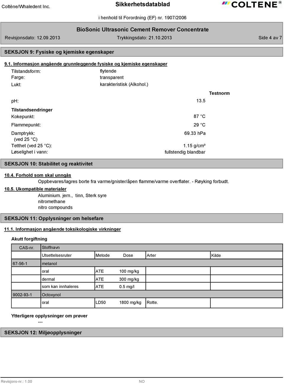 15 g/cm³ fullstendig blandbar Testnorm SEKSJON 10: Stabilitet og reaktivitet 10.4. Forhold som skal unngås Oppbevares/lagres borte fra varme/gnister/åpen flamme/varme overflater. - Røyking forbudt.