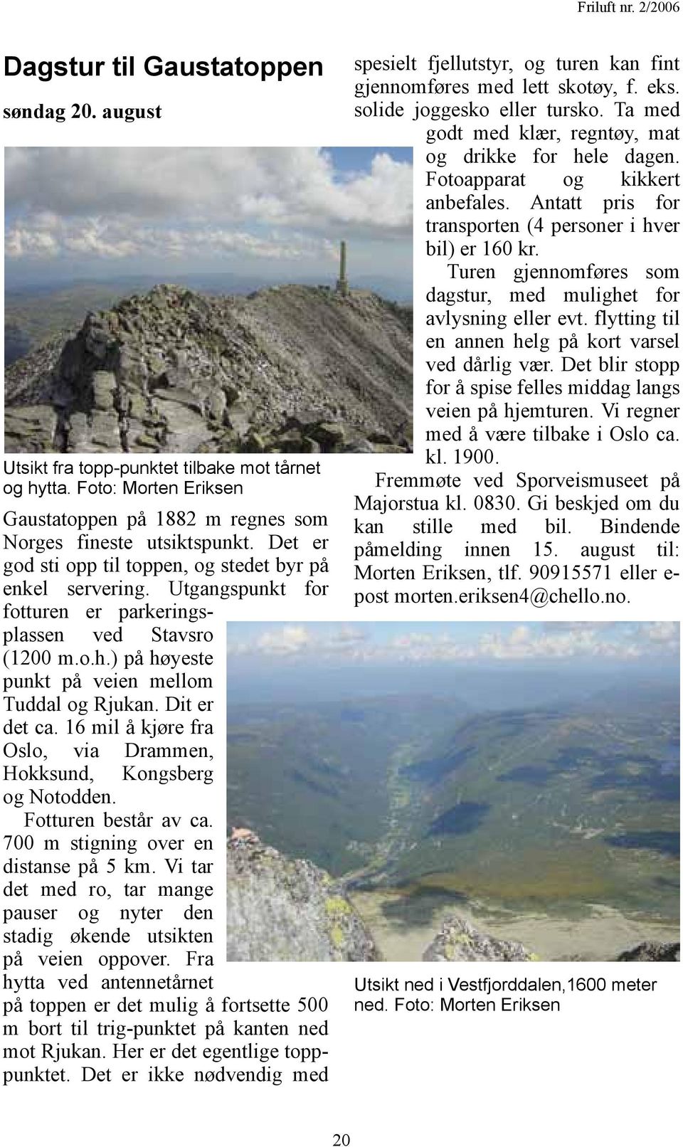 Dit er det ca. 16 mil å kjøre fra Oslo, via Drammen, Hokksund, Kongsberg og Notodden. Fotturen består av ca. 700 m stigning over en distanse på 5 km.