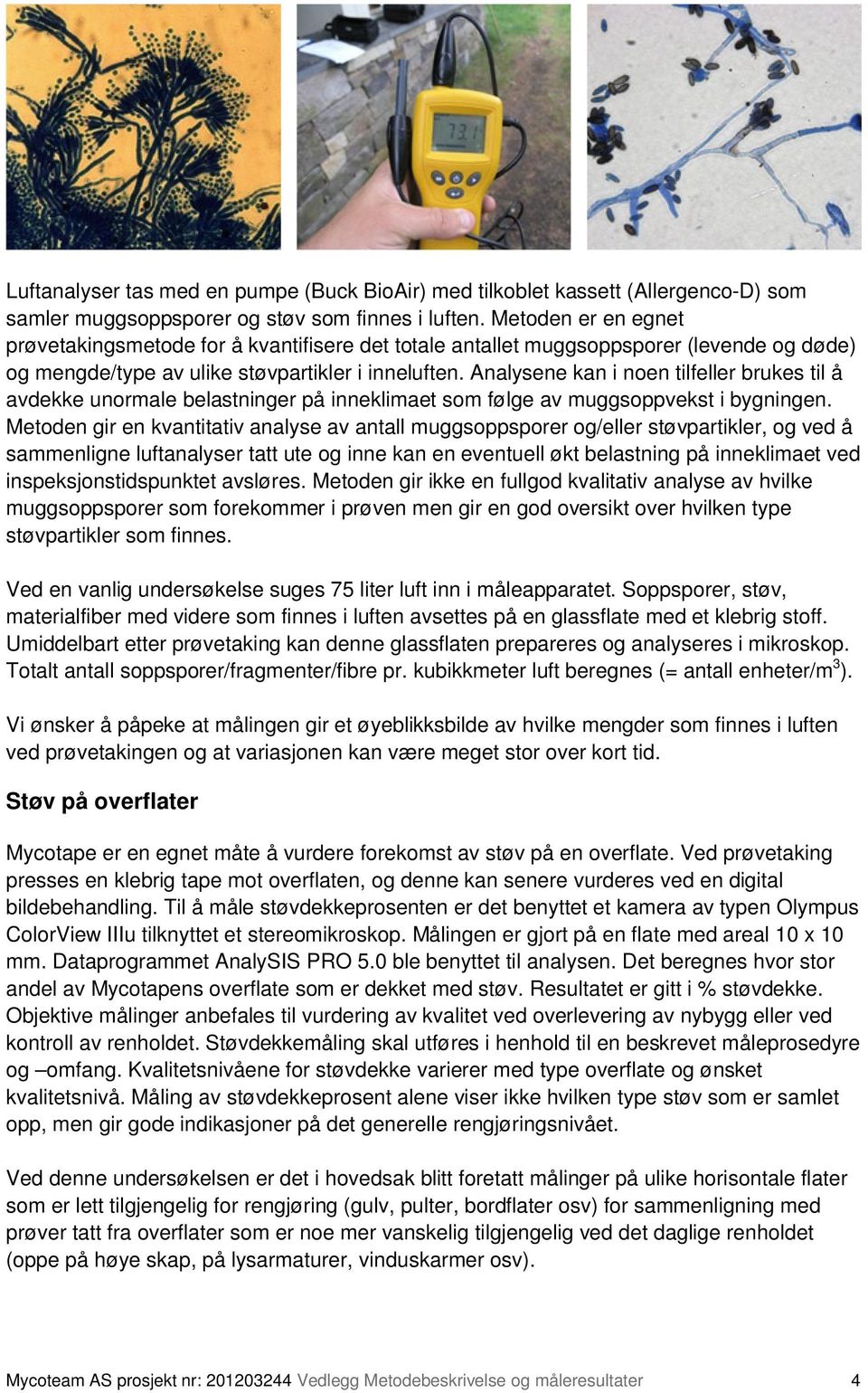 Analysene kan i noen tilfeller brukes til å avdekke unormale belastninger på inneklimaet som følge av muggsoppvekst i bygningen.