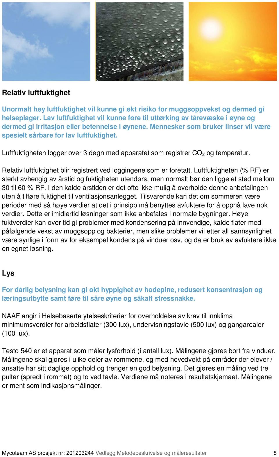 Luftfuktigheten logger over 3 døgn med apparatet som registrer CO 2 og temperatur. Relativ luftfuktighet blir registrert ved loggingene som er foretatt.