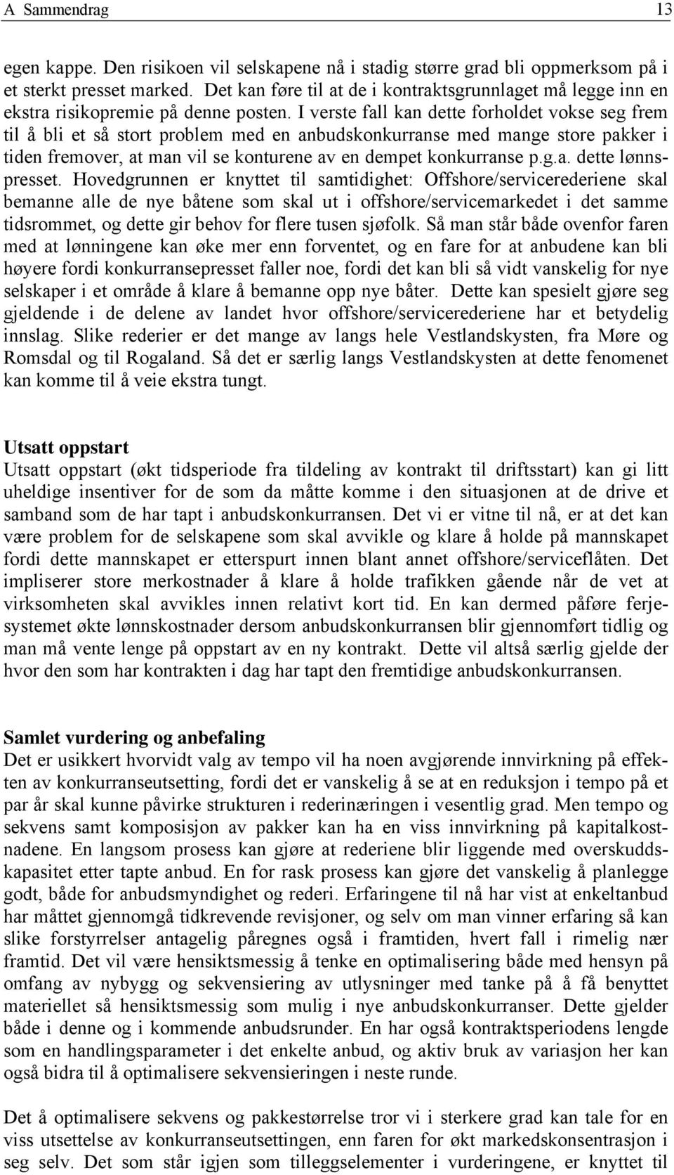 I verste fall kan dette forholdet vokse seg frem til å bli et så stort problem med en anbudskonkurranse med mange store pakker i tiden fremover, at man vil se konturene av en dempet konkurranse p.g.a. dette lønnspresset.