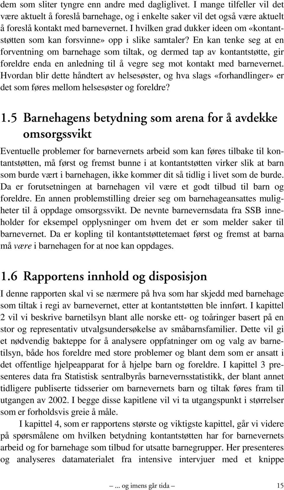 En kan tenke seg at en forventning om barnehage som tiltak, og dermed tap av kontantstøtte, gir foreldre enda en anledning til å vegre seg mot kontakt med barnevernet.