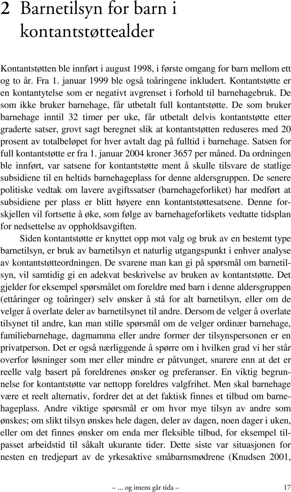 De som bruker barnehage inntil 32 timer per uke, får utbetalt delvis kontantstøtte etter graderte satser, grovt sagt beregnet slik at kontantstøtten reduseres med 20 prosent av totalbeløpet for hver