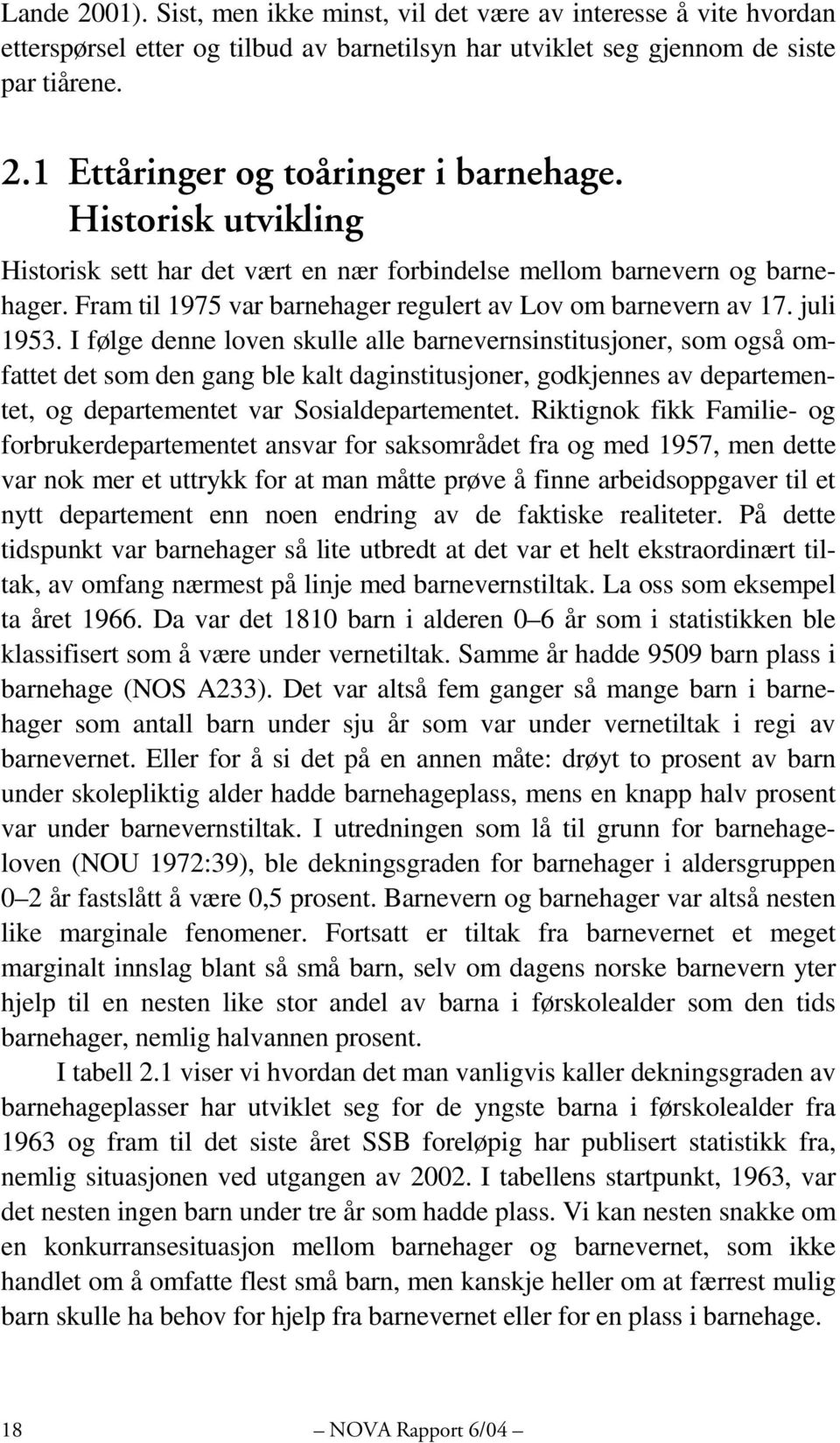 I følge denne loven skulle alle barnevernsinstitusjoner, som også omfattet det som den gang ble kalt daginstitusjoner, godkjennes av departementet, og departementet var Sosialdepartementet.