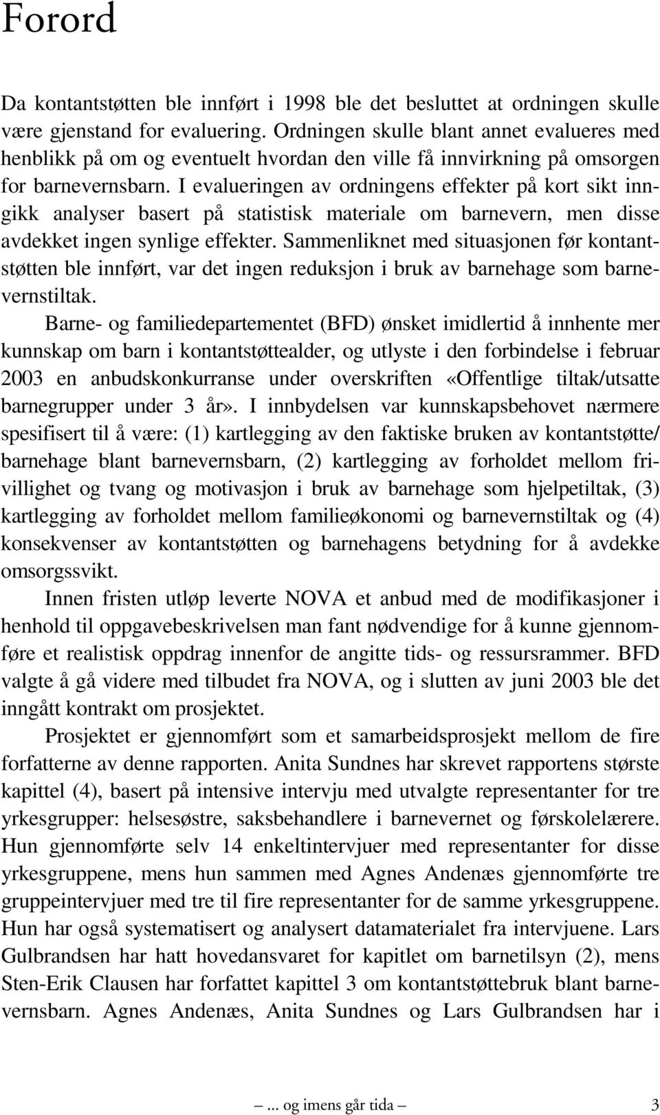 I evalueringen av ordningens effekter på kort sikt inngikk analyser basert på statistisk materiale om barnevern, men disse avdekket ingen synlige effekter.