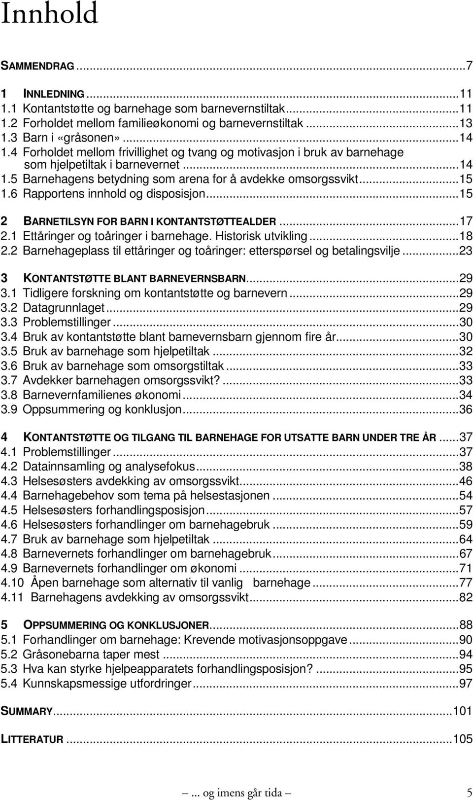 6 Rapportens innhold og disposisjon...15 2 BARNETILSYN FOR BARN I KONTANTSTØTTEALDER...17 2.1 Ettåringer og toåringer i barnehage. Historisk utvikling...18 2.