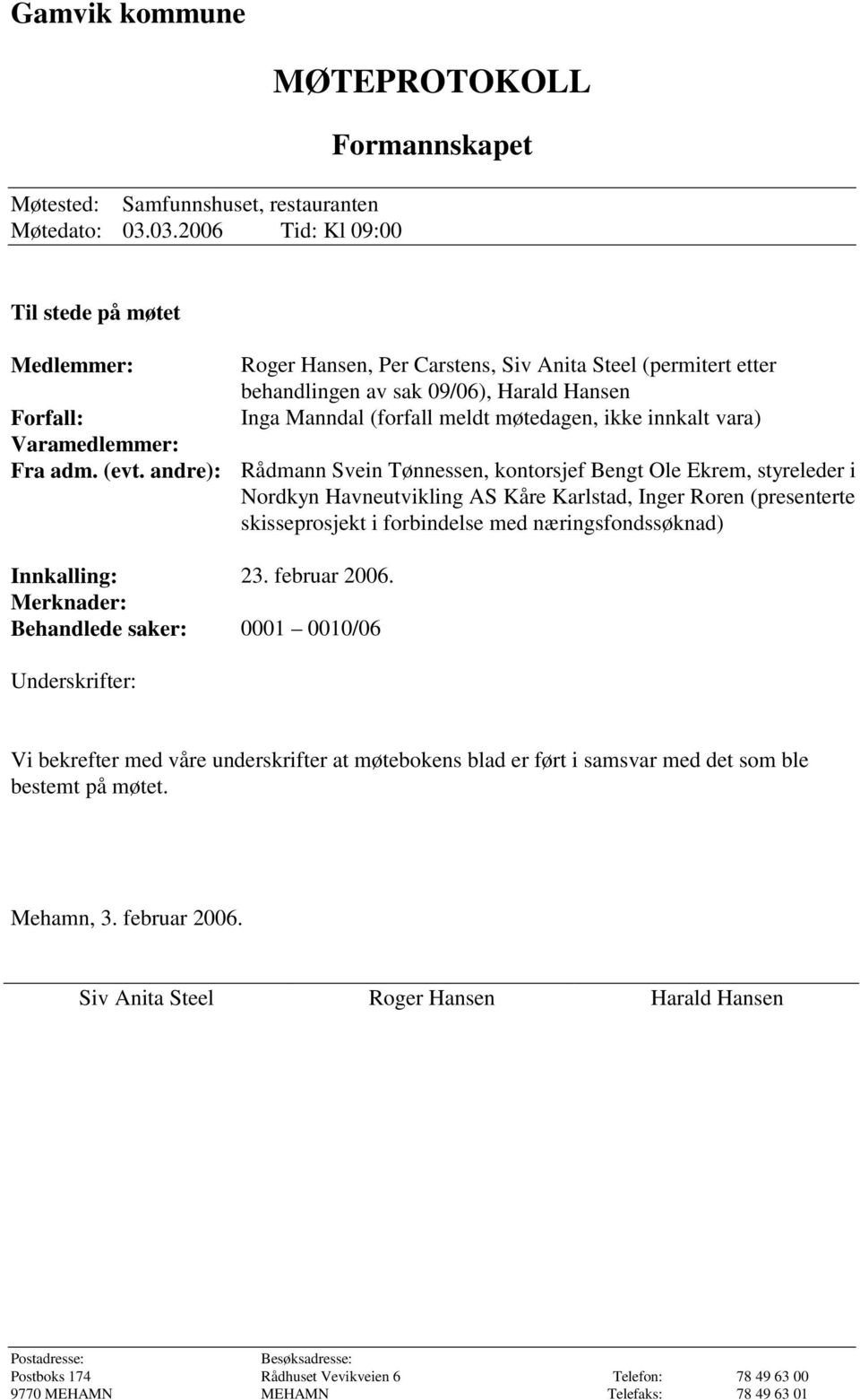 kontorsjef Bengt Ole Ekrem, styreleder i Nordkyn Havneutvikling AS Kåre Karlstad, Inger Roren (presenterte skisseprosjekt i forbindelse med næringsfondssøknad) Innkalling: 23. februar 2006.