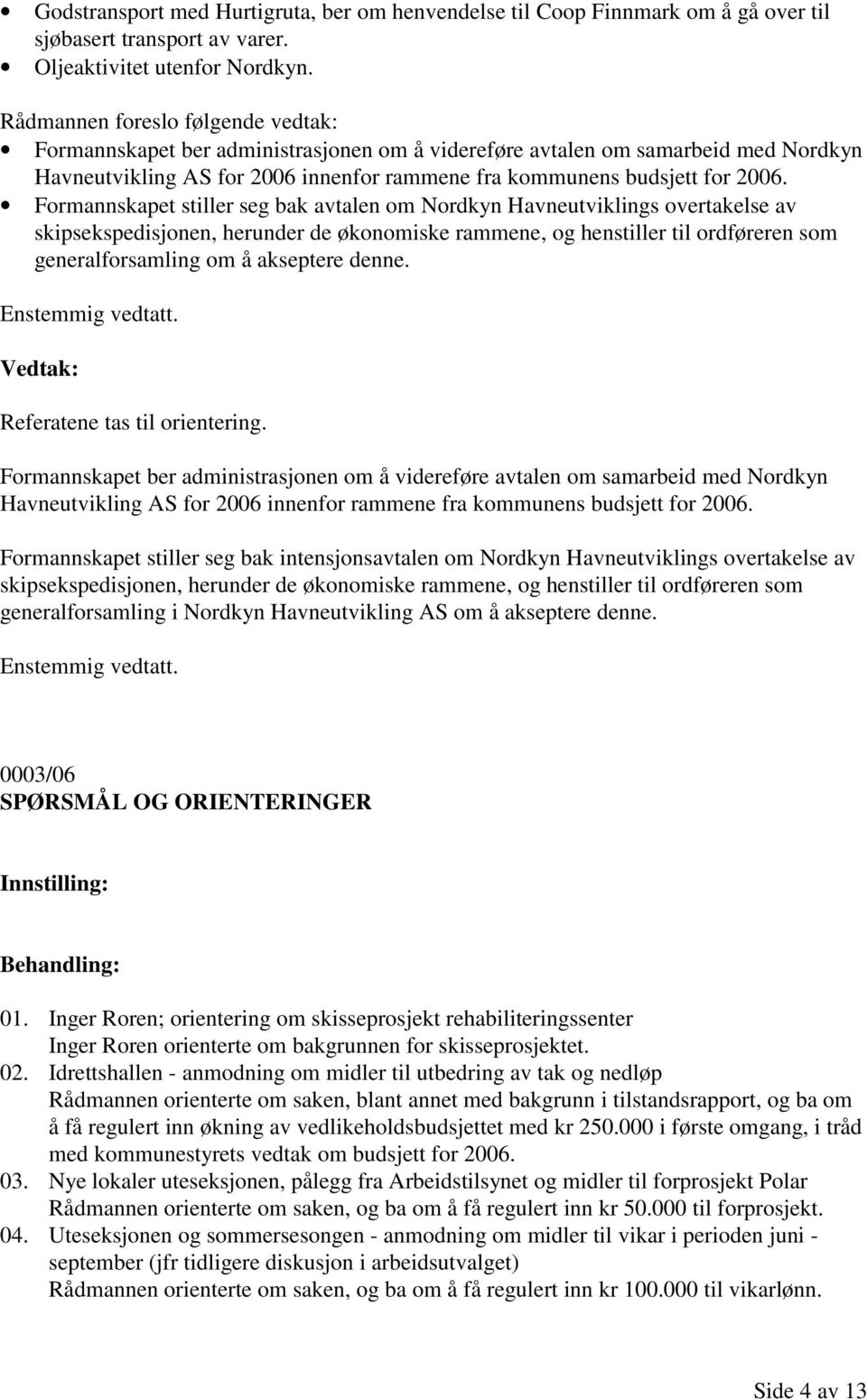 Formannskapet stiller seg bak avtalen om Nordkyn Havneutviklings overtakelse av skipsekspedisjonen, herunder de økonomiske rammene, og henstiller til ordføreren som generalforsamling om å akseptere