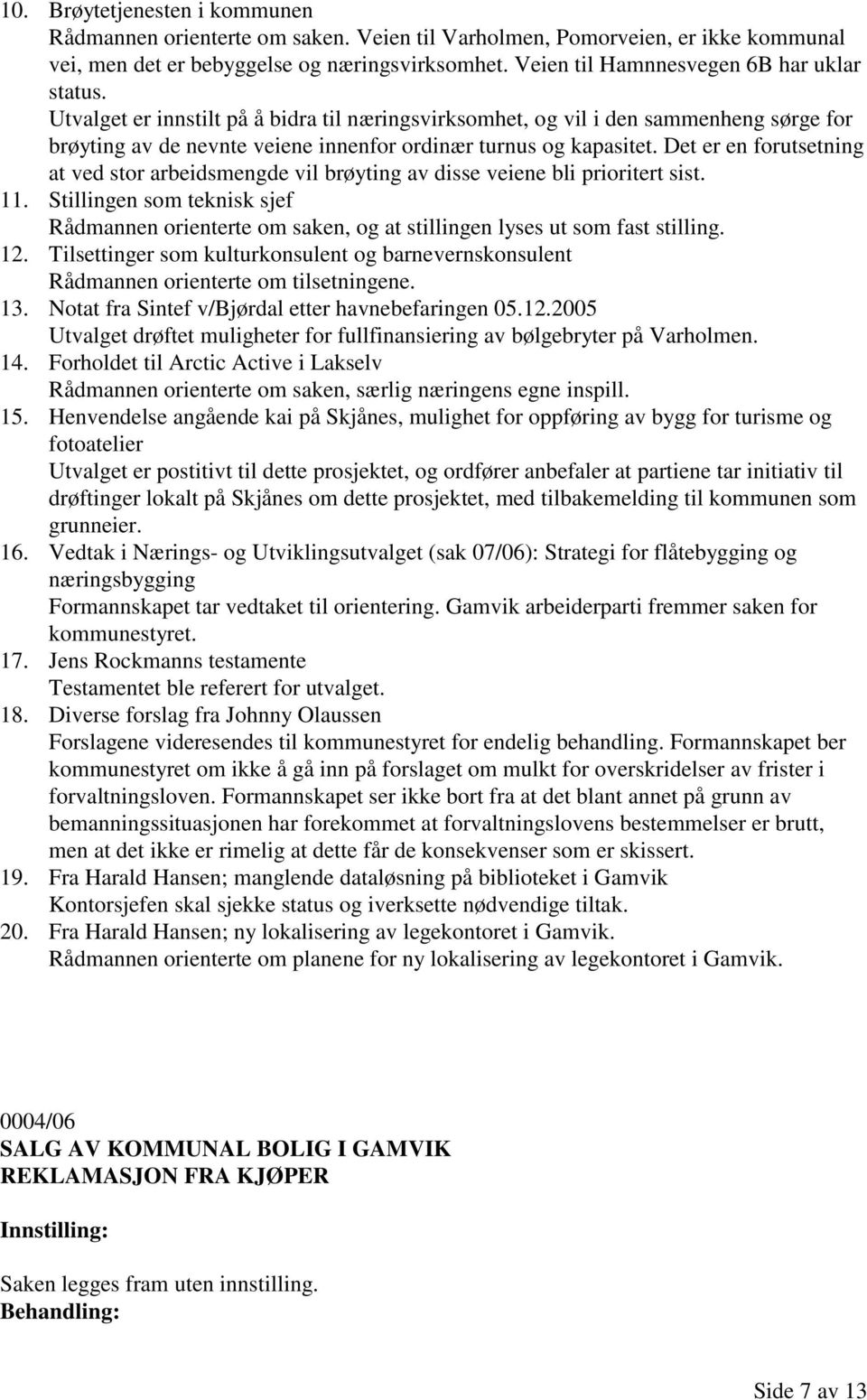 Det er en forutsetning at ved stor arbeidsmengde vil brøyting av disse veiene bli prioritert sist. 11.