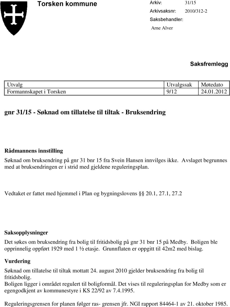 2012 gnr 31/15 - Søknad om tillatelse til tiltak - Bruksendring Rådmannens innstilling Søknad om bruksendring på gnr 31 bnr 15 fra Svein Hansen innvilges ikke.