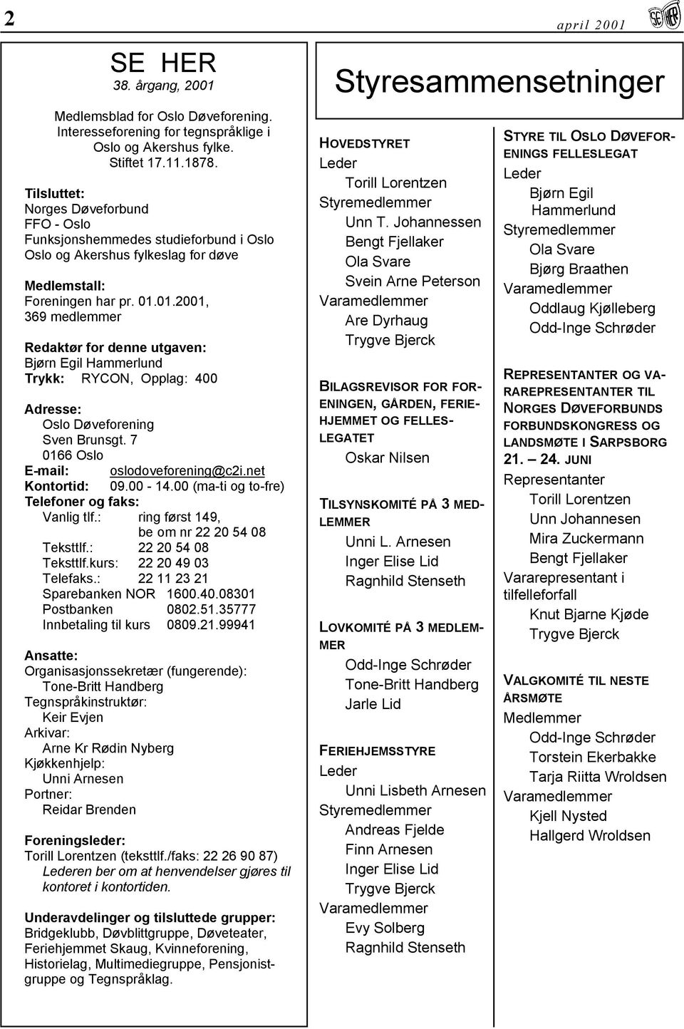 01.2001, 369 medlemmer Redaktør for denne utgaven: Bjørn Egil Hammerlund Trykk: RYCON, Opplag: 400 Adresse: Oslo Døveforening Sven Brunsgt. 7 0166 Oslo E-mail: oslodoveforening@c2i.net Kontortid: 09.