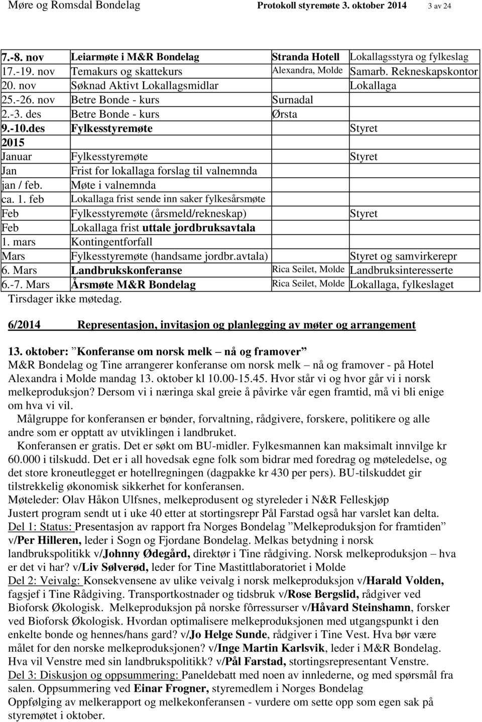 des Fylkesstyremøte Styret 2015 Januar Fylkesstyremøte Styret Jan Frist for lokallaga forslag til valnemnda jan / feb. Møte i valnemnda ca. 1.