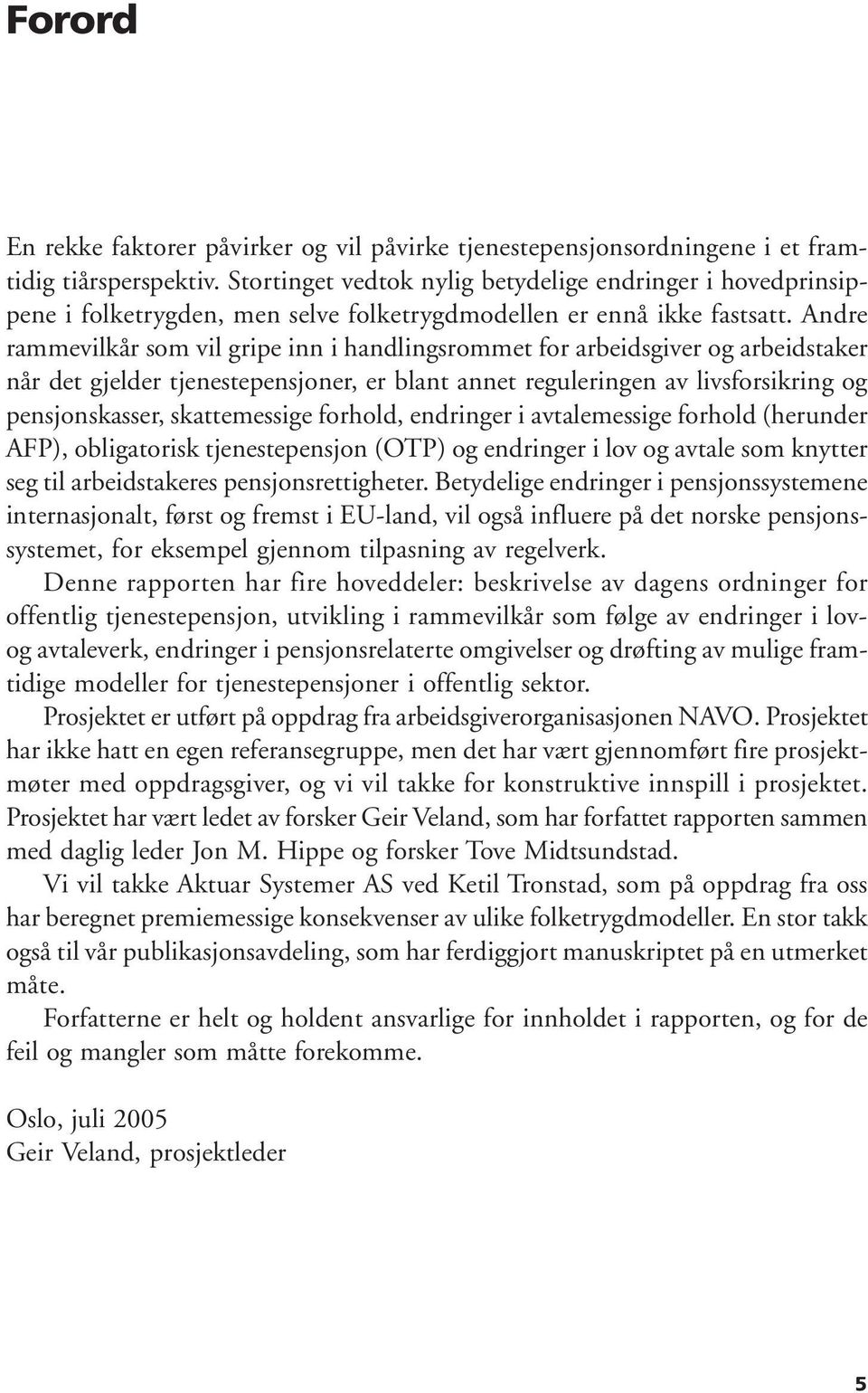 Andre rammevilk som vil gripe inn i handlingsrommet for arbeidsgiver og arbeidstaker n det gjelder tjenestepensjoner, er blant annet reguleringen av livsforsikring og pensjonskasser, skattemessige