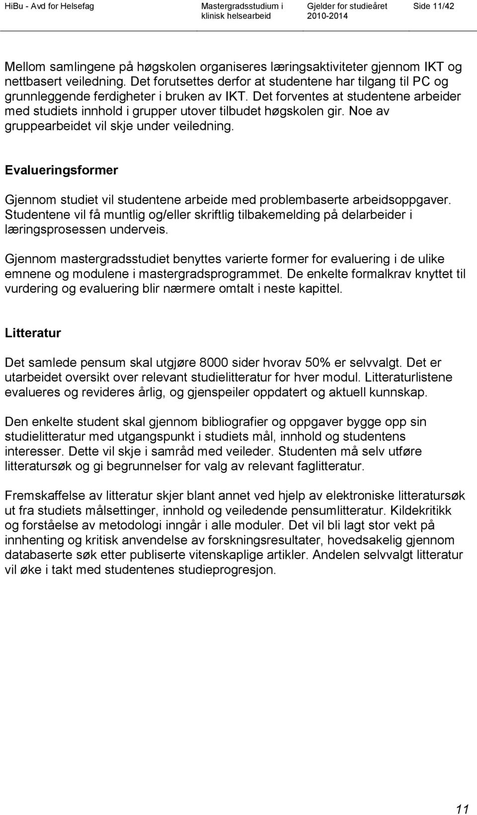 Noe av gruppearbeidet vil skje under veiledning. Evalueringsformer Gjennom studiet vil studentene arbeide med problembaserte arbeidsoppgaver.