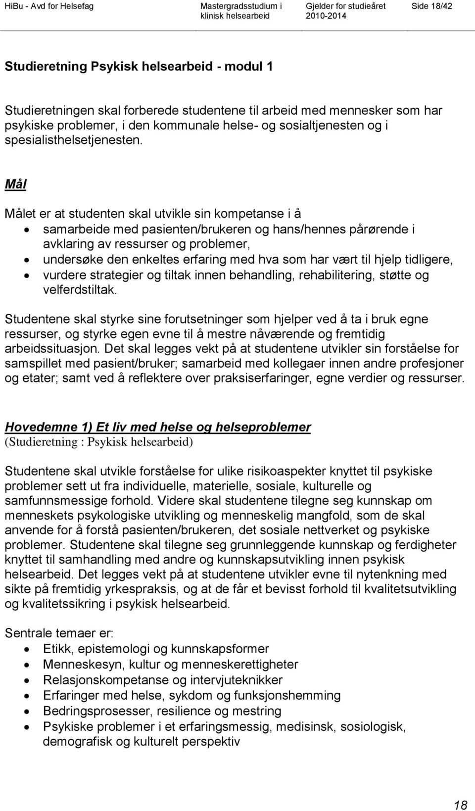 Mål Målet er at studenten skal utvikle sin kompetanse i å samarbeide med pasienten/brukeren og hans/hennes pårørende i avklaring av ressurser og problemer, undersøke den enkeltes erfaring med hva som