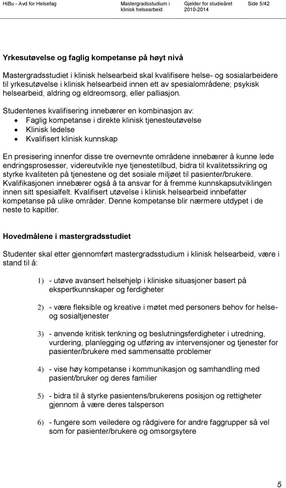 Studentenes kvalifisering innebærer en kombinasjon av: Faglig kompetanse i direkte klinisk tjenesteutøvelse Klinisk ledelse Kvalifisert klinisk kunnskap En presisering innenfor disse tre overnevnte