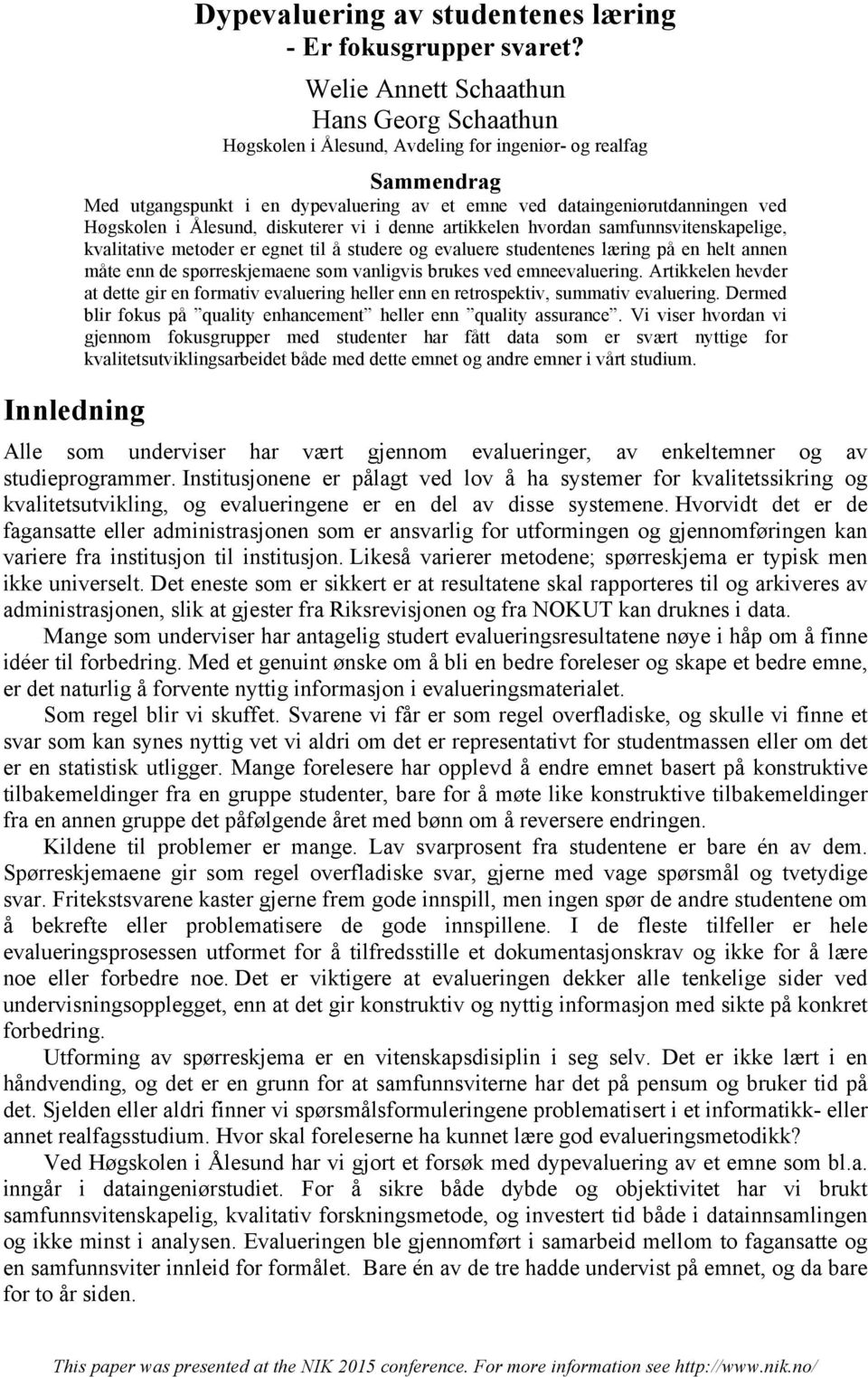 i Ålesund, diskuterer vi i denne artikkelen hvordan samfunnsvitenskapelige, kvalitative metoder er egnet til å studere og evaluere studentenes læring på en helt annen måte enn de spørreskjemaene som