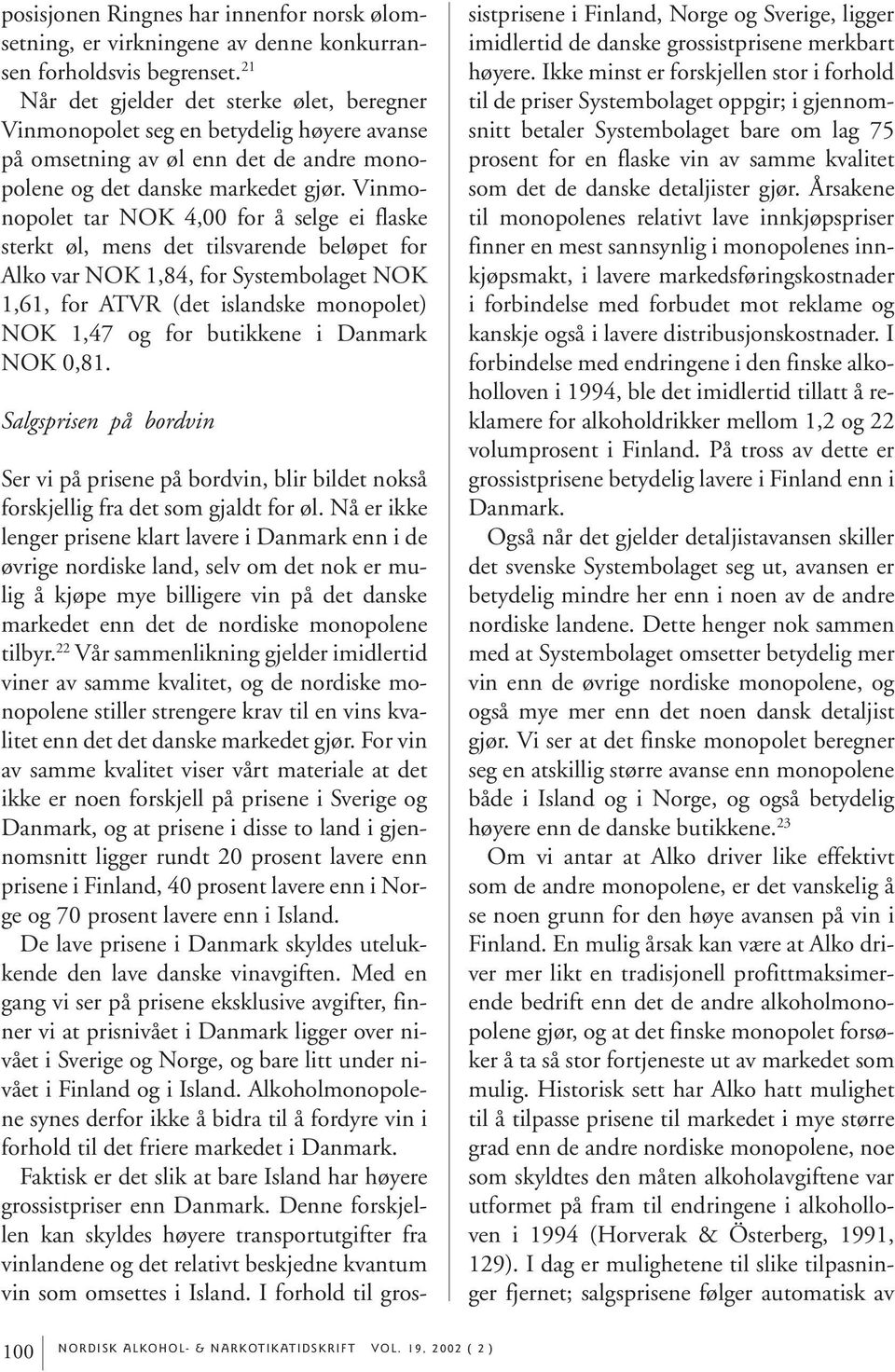 Vinmonopolet tar NOK 4,00 for å selge ei flaske sterkt øl, mens det tilsvarende beløpet for Alko var NOK 1,84, for Systembolaget NOK 1,61, for ATVR (det islandske monopolet) NOK 1,47 og for butikkene