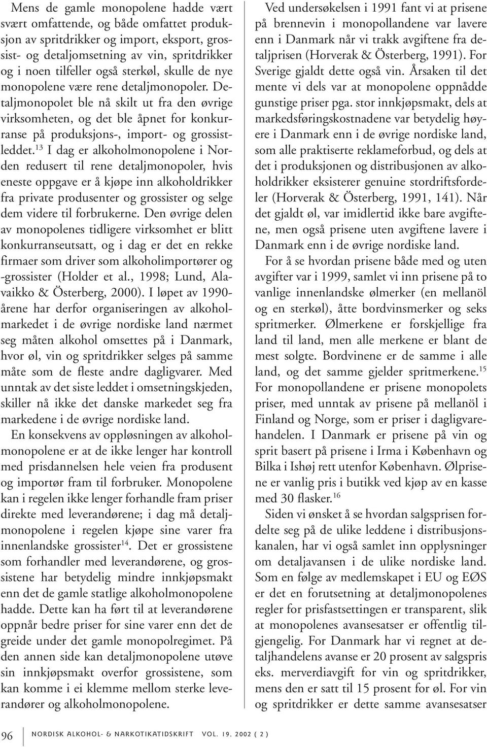 13 I dag er alkoholmonopolene i Norden redusert til rene detaljmonopoler, hvis eneste oppgave er å kjøpe inn alkoholdrikker fra private produsenter og grossister og selge dem videre til forbrukerne.