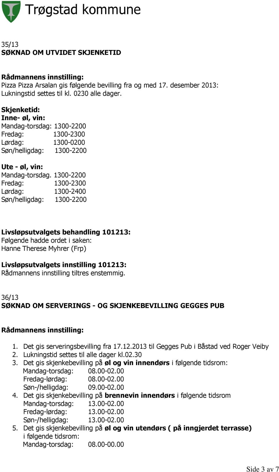 1300-2200 Fredag: 1300-2300 Lørdag: 1300-2400 Søn/helligdag: 1300-2200 36/13 SØKNAD OM SERVERINGS - OG SKJENKEBEVILLING GEGGES PUB 1. Det gis serveringsbevilling fra 17.12.