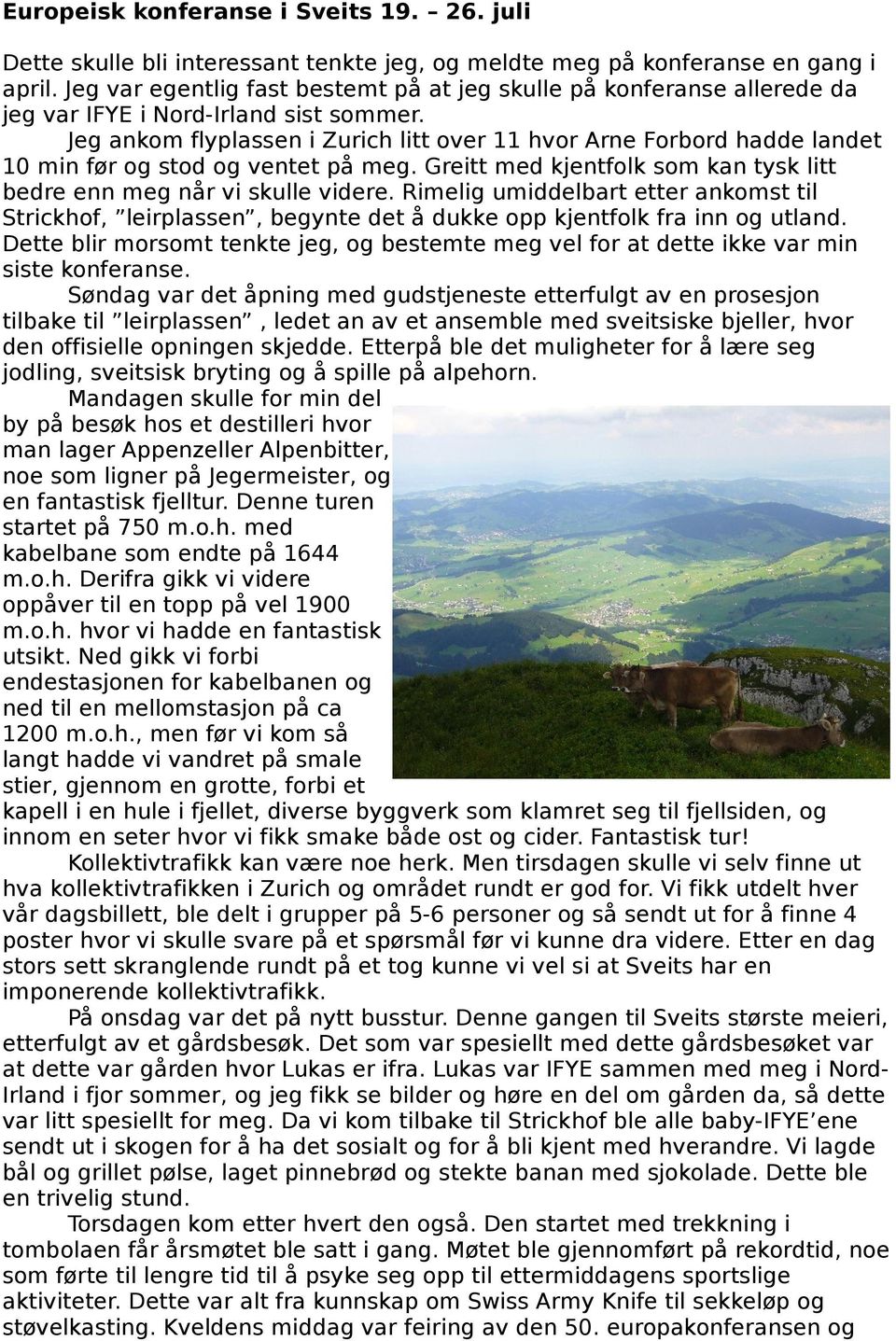 Jeg ankom flyplassen i Zurich litt over 11 hvor Arne Forbord hadde landet 10 min før og stod og ventet på meg. Greitt med kjentfolk som kan tysk litt bedre enn meg når vi skulle videre.