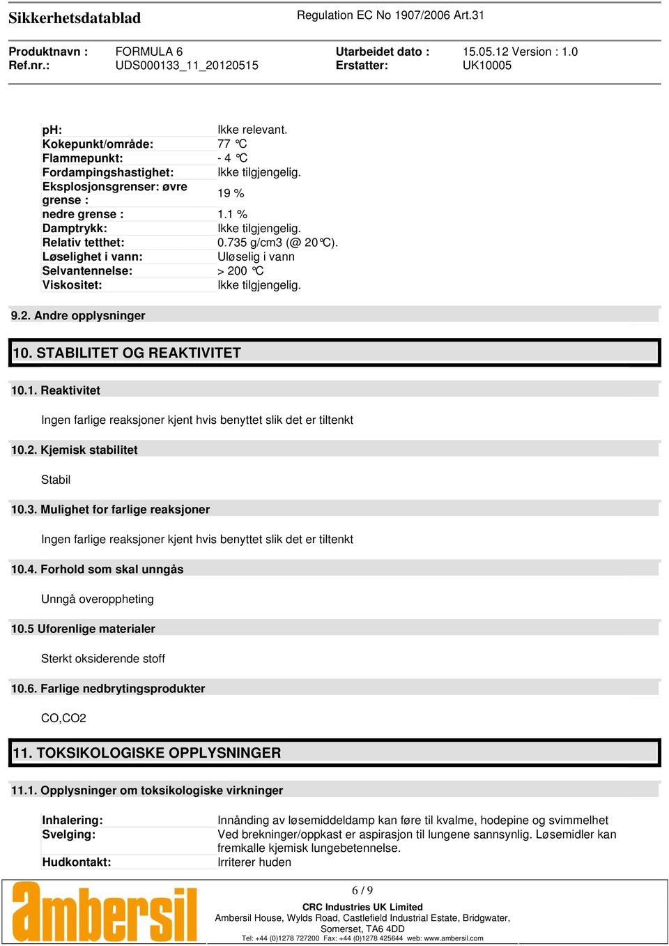 . STABILITET OG REAKTIVITET 10.1. Reaktivitet Ingen farlige reaksjoner kjent hvis benyttet slik det er tiltenkt 10.2. Kjemisk stabilitet Stabil 10.3.