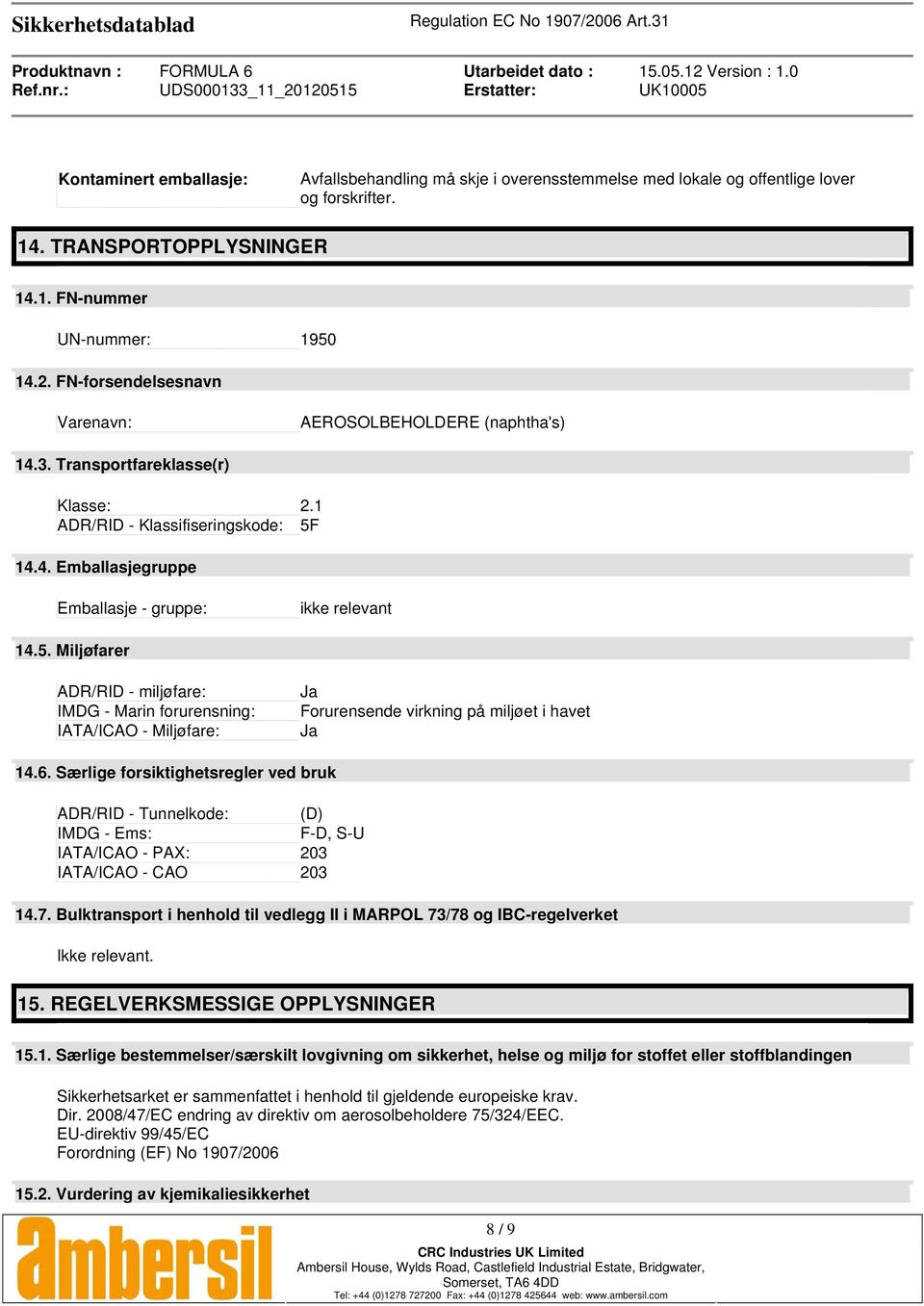 14.4. Emballasjegruppe Emballasje - gruppe: ikke relevant 14.5. Miljøfarer ADR/RID - miljøfare: IMDG - Marin forurensning: IATA/ICAO - Miljøfare: Ja Forurensende virkning på miljøet i havet Ja 14.6.