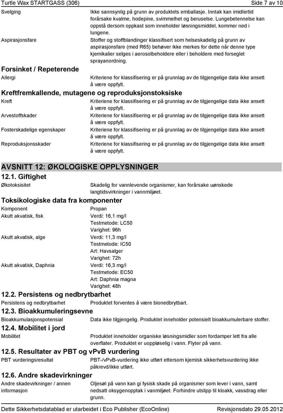 Stoffer og stoffblandinger klassifisert som helseskadelig på grunn av aspirasjonsfare (med R65) behøver ikke merkes for dette når denne type kjemikalier selges i aerosolbeholdere eller i beholdere