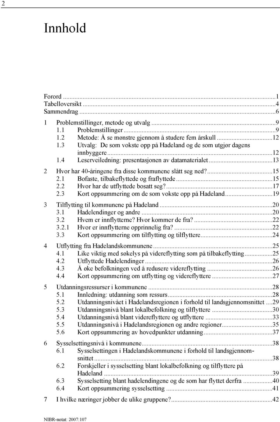 ...15 2.1 Bofaste, tilbakeflyttede og fraflyttede...15 2.2 Hvor har de utflyttede bosatt seg?...17 2.3 Kort oppsummering om de som vokste opp på Hadeland...19 3 Tilflytting til kommunene på Hadeland.